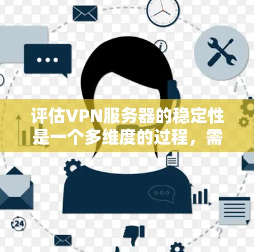 评估VPN服务器的稳定性是一个多维度的过程,需要从硬件、网络、安全、扩展性和成本等多个方面综合考量。以下是一份详细的步骤指南,帮助您全面评估VPN服务器的稳定性