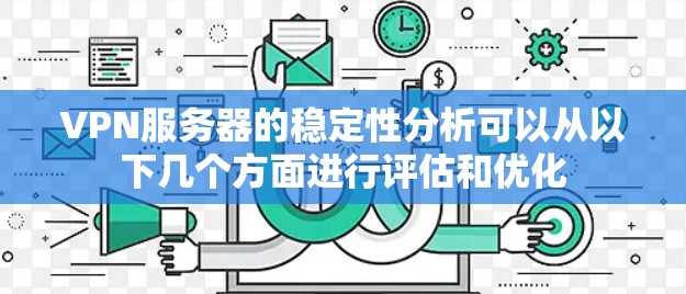 VPN服务器的稳定性分析可以从以下几个方面进行评估和优化