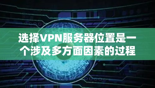选择VPN服务器位置是一个涉及多方面因素的过程，关键在于满足你的需求和使用场景。以下是一些关键因素和建议，帮助你做出明智的选择