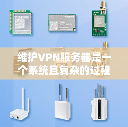 维护VPN服务器是一个系统且复杂的过程，需要综合运用多方面的技能。以下是一个有条理的维护流程，帮助您有效管理和维护VPN服务器