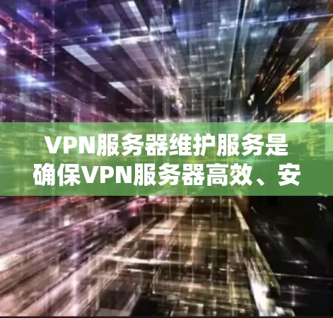 VPN服务器维护服务是确保VPN服务器高效、安全运行的关键环节。以下是对该服务的详细分析和总结