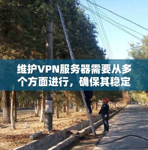 维护VPN服务器需要从多个方面进行,确保其稳定、高效和安全运行。以下是一个有条理的维护指南,分步骤说明如何进行