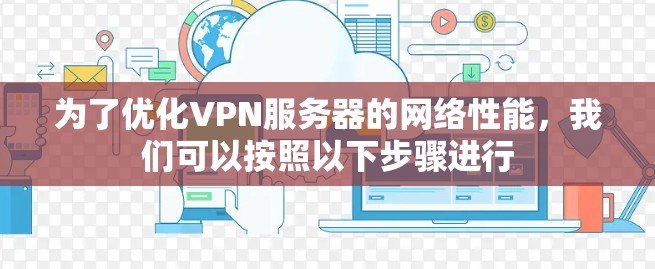 为了优化VPN服务器的网络性能，我们可以按照以下步骤进行