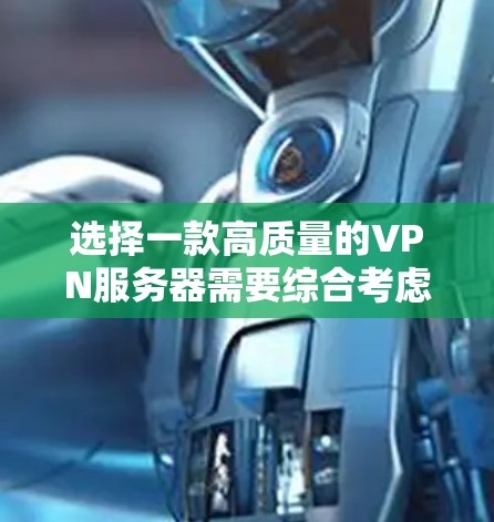 选择一款高质量的VPN服务器需要综合考虑多个因素，以确保最佳的使用体验和安全性。以下是对VPN服务器选择的关键考虑因素和推荐方案