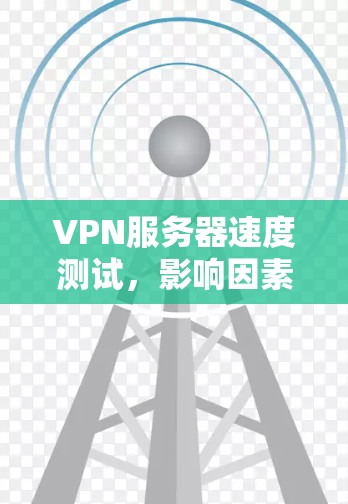 VPN服务器速度测试，影响因素与优化方法