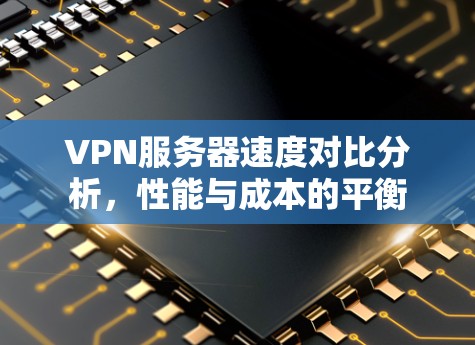 VPN服务器速度对比分析，性能与成本的平衡