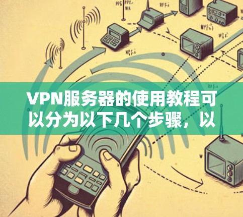 VPN服务器的使用教程可以分为以下几个步骤，以下是详细的说明