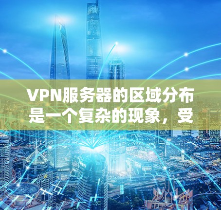 VPN服务器的区域分布是一个复杂的现象，受到多种因素的影响，包括法律、经济、技术和地理位置等。以下是对VPN服务器区域分布的详细分析