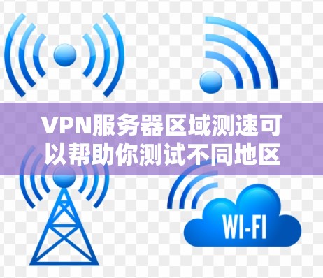 VPN服务器区域测速可以帮助你测试不同地区或城市的VPN服务器性能和连接速度。以下是一些建议和步骤，帮助你有效地进行VPN服务器区域测速