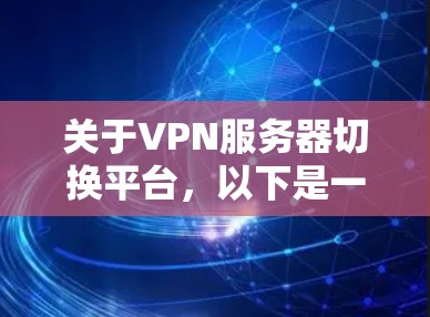 关于VPN服务器切换平台，以下是一些详细的信息和建议