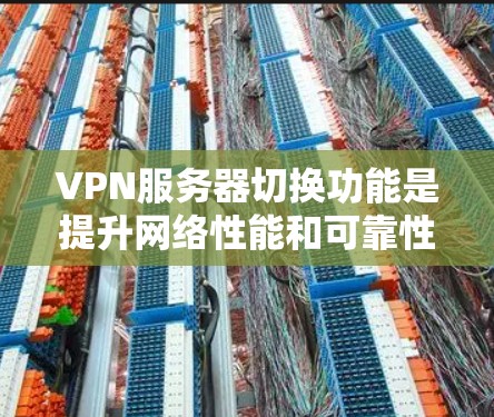 VPN服务器切换功能是提升网络性能和可靠性的重要技术，通过自动切换不同服务器来优化连接体验。以下是对该功能的详细总结