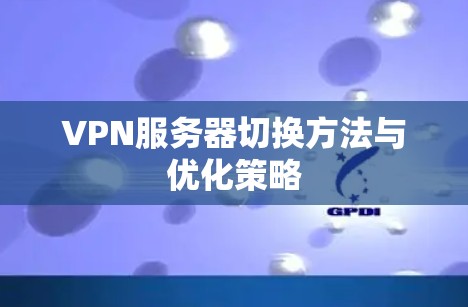 VPN服务器切换方法与优化策略