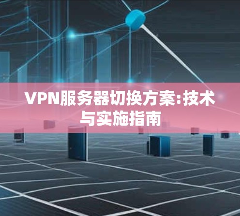 VPN服务器切换方案:技术与实施指南