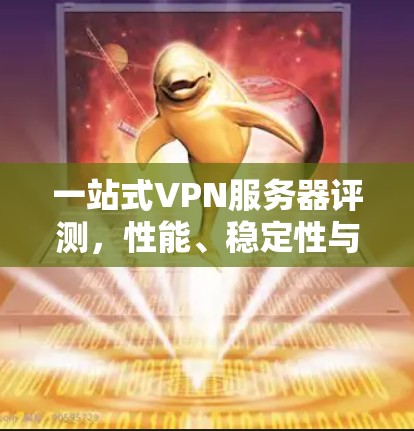 一站式VPN服务器评测,性能、稳定性与用户体验全解析 一站式VPN服务器评测,性能、稳定性与用户体验全解析