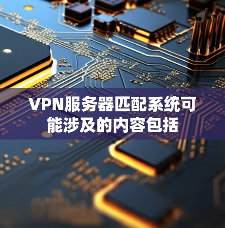 VPN服务器匹配系统可能涉及的内容包括