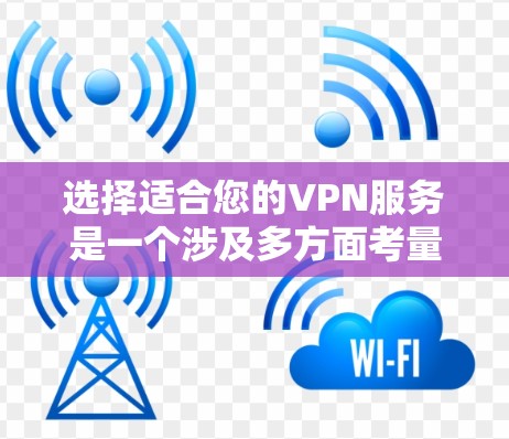 选择适合您的VPN服务是一个涉及多方面考量的过程，以下是根据您的需求整理的推荐步骤和最终选择