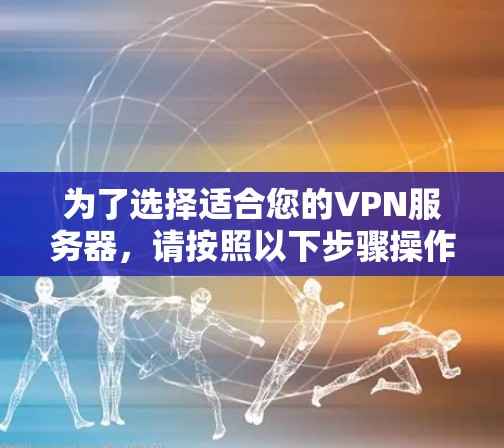 为了选择适合您的VPN服务器，请按照以下步骤操作