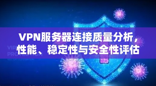 VPN服务器连接质量分析，性能、稳定性与安全性评估