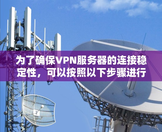 为了确保VPN服务器的连接稳定性，可以按照以下步骤进行规划和实施