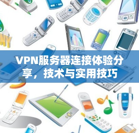 VPN服务器连接体验分享，技术与实用技巧