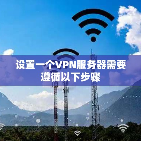 设置一个VPN服务器需要遵循以下步骤