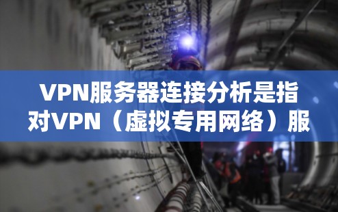 VPN服务器连接分析是指对VPN（虚拟专用网络）服务器的连接状态、性能和安全性进行评估和优化的过程。以下是对VPN服务器连接分析的详细说明，包括常见问题、检查方法和优化建议