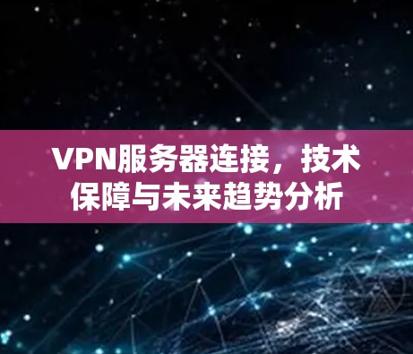 VPN服务器连接，技术保障与未来趋势分析