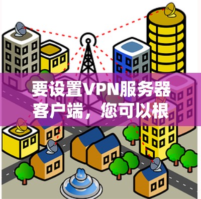 要设置VPN服务器客户端，您可以根据您的操作系统选择合适的工具。以下是针对不同操作系统的详细指南