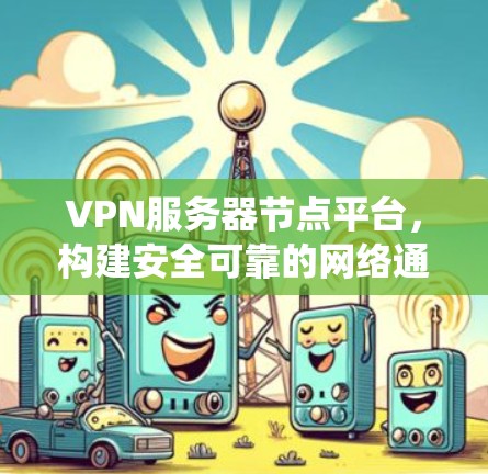 VPN服务器节点平台，构建安全可靠的网络通信系统