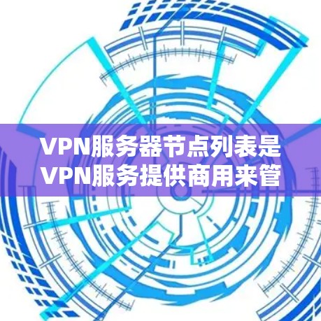 VPN服务器节点列表是VPN服务提供商用来管理和展示其服务器位置和状态的工具。以下是关于VPN服务器节点列表的详细信息