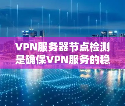 VPN服务器节点检测是确保VPN服务的稳定性和可靠性的关键环节。以下是关于VPN服务器节点检测的详细步骤和方法