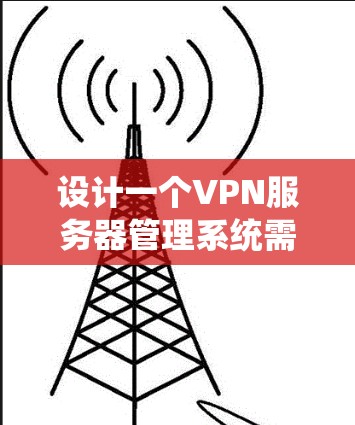 设计一个VPN服务器管理系统需要从多个维度进行综合考虑,确保功能全面、架构合理、安全可靠。以下是一个详细的步骤指南