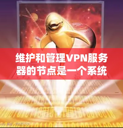 维护和管理VPN服务器的节点是一个系统性而复杂的任务，涉及多个环节和技能。以下是对该任务的分步骤总结
