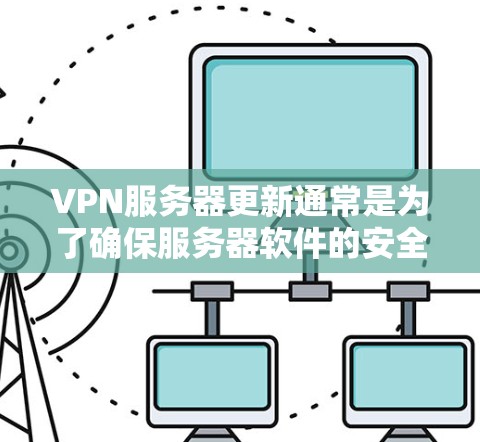 VPN服务器更新通常是为了确保服务器软件的安全性、性能优化以及功能改进。以下是一些常见的VPN服务器更新步骤和注意事项