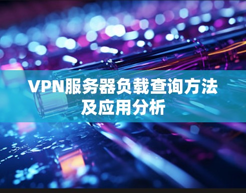 VPN服务器负载查询方法及应用分析