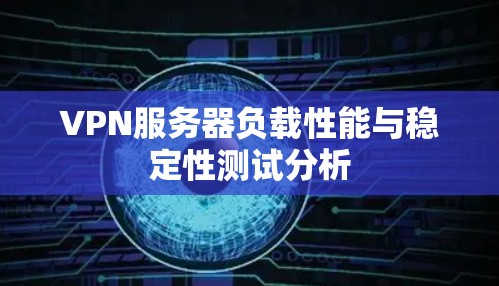 VPN服务器负载性能与稳定性测试分析