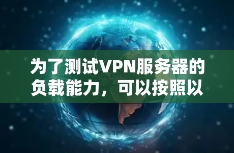 为了测试VPN服务器的负载能力,可以按照以下步骤进行 为了测试VPN服务器的负载能力,可以按照以下步骤进行