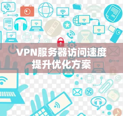 VPN服务器访问速度提升优化方案