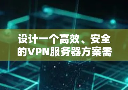 设计一个高效、安全的VPN服务器方案需要综合考虑多个方面。以下是一个详细的规划步骤,帮助您成功部署和管理VPN服务器 设计一个高效、安全的VPN服务器方案需要综合考虑多个方面。以下是一个详细的规划步骤,帮助您成功部署和管理VPN服务器