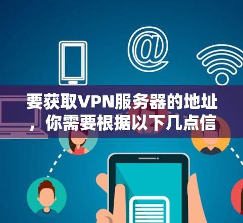 要获取VPN服务器的地址，你需要根据以下几点信息来确定