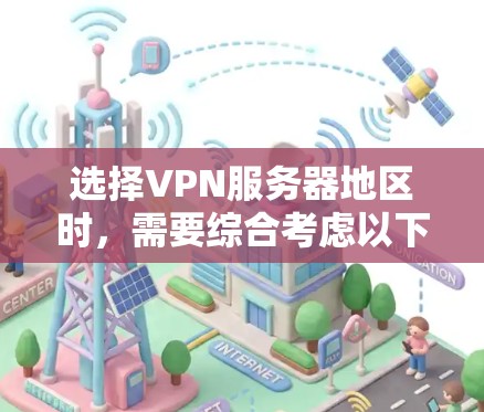 选择VPN服务器地区时,需要综合考虑以下几个因素,以确保最佳的使用体验和网络性能 选择VPN服务器地区时,需要综合考虑以下几个因素,以确保最佳的使用体验和网络性能