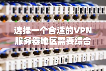 选择一个合适的VPN服务器地区需要综合考虑多个因素，以下是根据您的需求总结的推荐