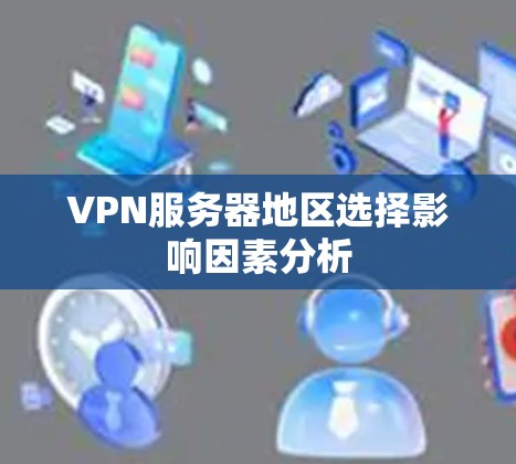 VPN服务器地区选择影响因素分析