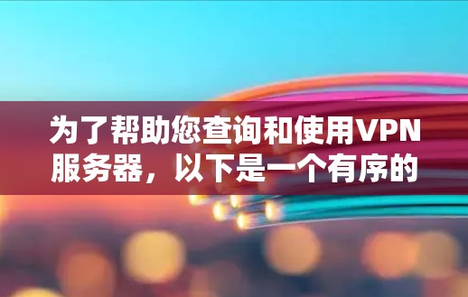 为了帮助您查询和使用VPN服务器，以下是一个有序的指南