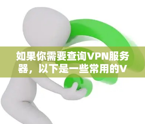 如果你需要查询VPN服务器，以下是一些常用的VPN服务提供商和平台，这些平台提供了丰富的VPN服务器选择，包括不同的协议、服务器位置和功能。你可以根据自己的需求选择合适的服务