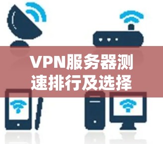 VPN服务器测速排行及选择建议