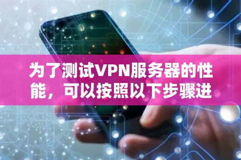 为了测试VPN服务器的性能，可以按照以下步骤进行