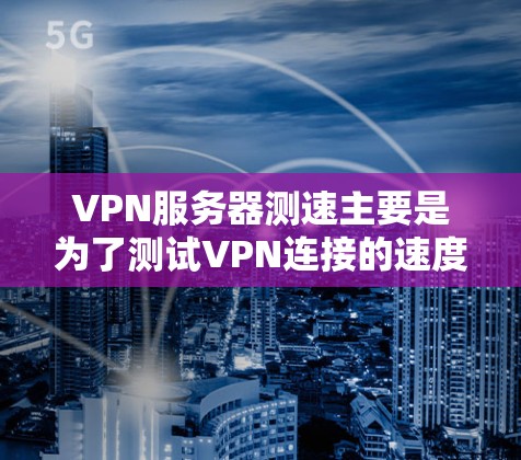 VPN服务器测速主要是为了测试VPN连接的速度和稳定性。以下是一些常用的方法和工具,帮助你测量VPN服务器的性能 VPN服务器测速主要是为了测试VPN连接的速度和稳定性。以下是一些常用的方法和工具,帮助你测量VPN服务器的性能
