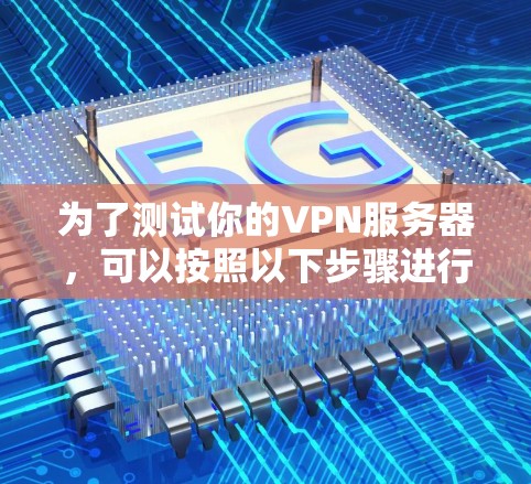 为了测试你的VPN服务器，可以按照以下步骤进行