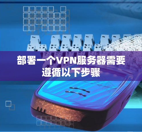 部署一个VPN服务器需要遵循以下步骤 部署一个VPN服务器需要遵循以下步骤